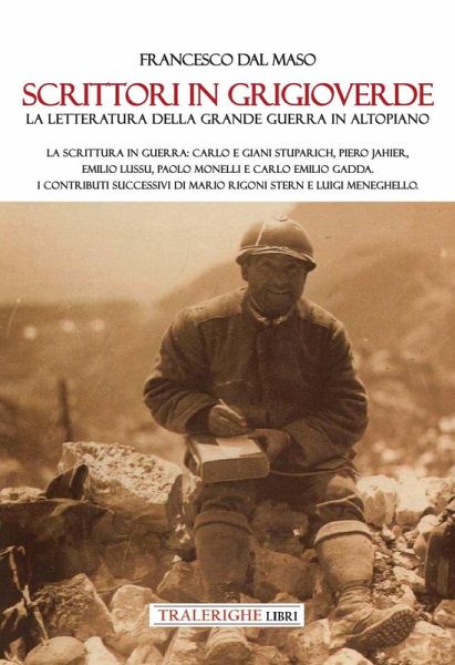 Scrittori in grigioverde. La letteratura della grande guerra in altopiano. La scrittura in guerra: Carlo e Giani Stuparich, Piero Jahier, Emilio Lussu, Paolo Monelli e Carlo Emilio Gadda. I contributi successivi di Mario Rigoni Stern e Luigi Meneghello. Scrittori in grigioverde. La letteratura della grande guerra in altopiano. La scrittura in guerra: Carlo e Giani Stuparich, Piero Jahier, Emilio Lussu, Paolo Monelli e Carlo Emilio Gadda. I contributi successivi di Mario Rigoni Stern e Luigi Meneghello.
