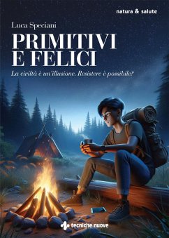 Primitivi e felici. La civiltà è un'illusione. Resistere è possibile? - Speciani, Luca Primitivi e felici. La civiltà è un'illusione. Resistere è possibile? - Speciani, Luca