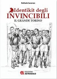 Identikit degli invincibili. Il grande Torino - Iacaruso, Raffaele