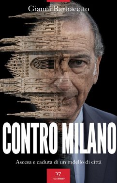 Contro Milano. Ascesa e caduta di un modello di città - Barbacetto, Gianni