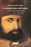 Il serenissimo bastardo. Il figlio del doge che volle farsi re Il serenissimo bastardo. Il figlio del doge che volle farsi re