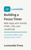 Building a Focus Timer Web App with Vanilla HTML, CSS, and JavaScript. (eBook, ePUB)
