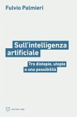 Sull'intelligenza artificiale. Tra distopie, utopie e una possibilità Sull'intelligenza artificiale. Tra distopie, utopie e una possibilità