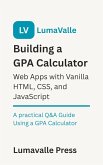 Building a GPA Calculator Web App with Vanilla HTML, CSS, and JavaScript. (eBook, ePUB)