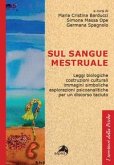 Sul sangue mestruale. Leggi biologiche, costruzioni culturali, immagini simboliche, esplorazioni psicoanalitiche per un discorso taciuto Sul sangue mestruale. Leggi biologiche, costruzioni culturali, immagini simboliche, esplorazioni psicoanalitiche per un discorso taciuto