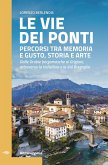 Le vie dei ponti. Percorsi tra memoria e gusto, storia e arte. Dalle Orobie bergamasche ai Grigioni, attraverso la Valtellina e la Val Bregaglia Le vie dei ponti. Percorsi tra memoria e gusto, storia e arte. Dalle Orobie bergamasche ai Grigioni, attraverso la Valtellina e la Val Bregaglia