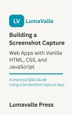 Building a Screenshot Capture Web App with Vanilla HTML, CSS, and JavaScript. (eBook, ePUB)