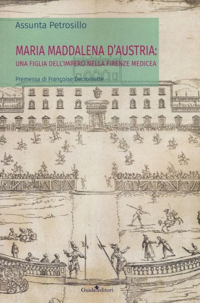 Maria Maddalena d'Austria: una figlia dell'Impero nella Firenze medicea Maria Maddalena d'Austria: una figlia dell'Impero nella Firenze medicea