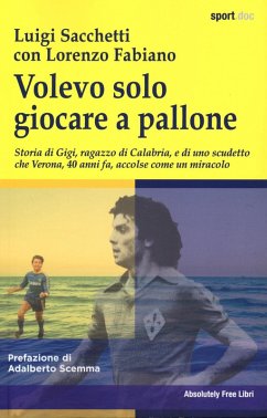 Volevo solo giocare a pallone. Storia di Gigi, ragazzo di Calabria, e di uno scudetto che Verona, 40 anni fa, accolse come un miracolo - Sacchetti, Luigi
