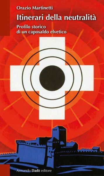 Itinerari della neutralità. Profilo storico di un caposaldo elvetico Itinerari della neutralità. Profilo storico di un caposaldo elvetico