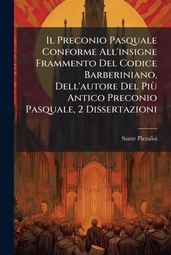 Il Preconio Pasquale Conforme All'insigne Frammento Del Codice Barberiniano, Dell'autore Del Più Antico Preconio Pasquale, 2 Dissertazioni - Pieralisi, Sante Il Preconio Pasquale Conforme All'insigne Frammento Del Codice Barberiniano, Dell'autore Del Più Antico Preconio Pasquale, 2 Dissertazioni - Pieralisi, Sante