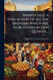 Spanish Salt, A Collection Of All The Proverbs Which Are To Be Found In Don Quixote... Spanish Salt, A Collection Of All The Proverbs Which Are To Be Found In Don Quixote...