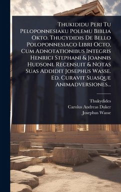 Cover Thukididu Peri Tu Peloponnesiaku Polemu Biblia Okto. Thucydidis De Bello Poloponnesiaco Libri Octo, Cum Adnotationibus Integris Henrici Stephani & Joannis Hudsoni. Recensuit & Notas Suas Addidit Josephus Wasse. Ed. Curavit Suasque Animadversiones...