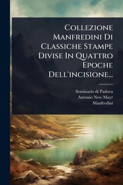 Collezione Manfredini Di Classiche Stampe Divise In Quattro Epoche Dell'incisione... - Padova, Seminario Di; New-Mayr, Antonio; (Marchese, Manfredini