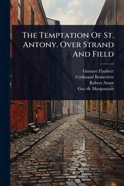 The Temptation Of St. Antony. Over Strand And Field - Flaubert, Gustave; Brunetière, Ferdinand; Arnot, Robert