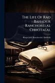 The Life Of Rao Bahadur Ranchorelal Chhotalal The Life Of Rao Bahadur Ranchorelal Chhotalal