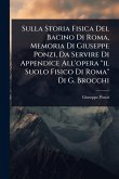 Sulla Storia Fisica Del Bacino Di Roma, Memoria Di Giuseppe Ponzi, Da Servire Di Appendice All'opera "il Suolo Fisico Di Roma" Di G. Brocchi Sulla Storia Fisica Del Bacino Di Roma, Memoria Di Giuseppe Ponzi, Da Servire Di Appendice All'opera "il Suolo Fisico Di Roma" Di G. Brocchi