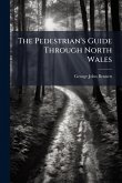 The Pedestrian's Guide Through North Wales The Pedestrian's Guide Through North Wales