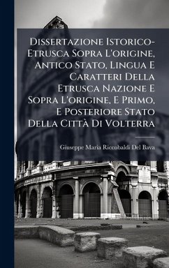 Dissertazione Istorico-Etrusca Sopra L'origine, Antico Stato, Lingua E Caratteri Della Etrusca Nazione E Sopra L'origine, E Primo, E Posteriore Stato Della CittÃ Di Volterra - Del Bava, Giuseppe Maria Riccobaldi