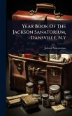 Year Book Of The Jackson Sanatorium, Dansville, N.y Year Book Of The Jackson Sanatorium, Dansville, N.y