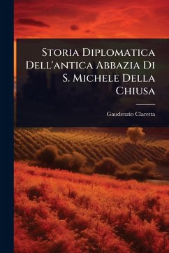 Storia Diplomatica Dell'antica Abbazia Di S. Michele Della Chiusa - Claretta, Gaudenzio Storia Diplomatica Dell'antica Abbazia Di S. Michele Della Chiusa - Claretta, Gaudenzio