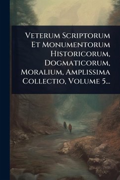 Veterum Scriptorum Et Monumentorum Historicorum, Dogmaticorum, Moralium, Amplissima Collectio, Volume 5... - Anonymous