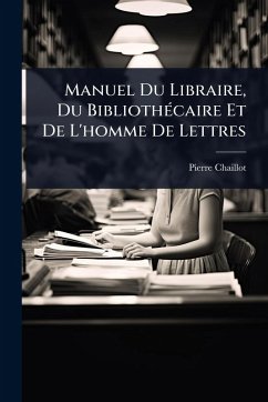 Manuel Du Libraire, Du BibliothÃ(c)caire Et De L'homme De Lettres - Chaillot, Pierre