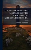 La Vie Des Vierges Ou Les Devoirs Et Les Obligations Des Vierges ChrÃ(c)tiennes...