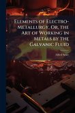 Elements of Electro-Metallurgy, Or, the Art of Working in Metals by the Galvanic Fluid