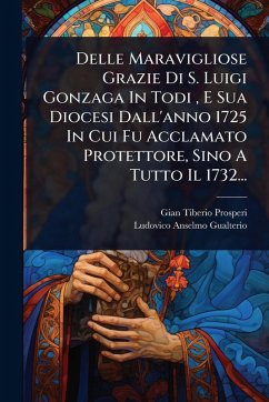 Delle Maravigliose Grazie Di S. Luigi Gonzaga In Todi, E Sua Diocesi Dall'anno 1725 In Cui Fu Acclamato Protettore, Sino A Tutto Il 1732... - Prosperi, Gian Tiberio