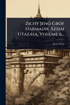 Cover Zichy Jenö GrÃ3f Harmadik Ã zsiai Utazàsa, Volume 6...