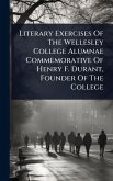 Literary Exercises Of The Wellesley College Alumnae Commemorative Of Henry F. Durant, Founder Of The College