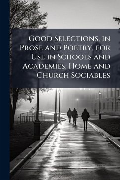 Cover Good Selections, in Prose and Poetry, for Use in Schools and Academies, Home and Church Sociables