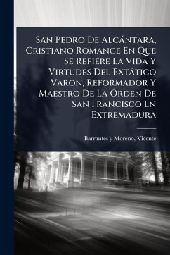 Cover San Pedro De Alcàntara, Cristiano Romance En Que Se Refiere La Vida Y Virtudes Del Extàtico Varon, Reformador Y Maestro De La Ã