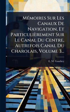 Cover MÃ(c)moires Sur Les Canaux De Navigation, Et Particulièrement Sur Le Canal Du Centre, Autrefois Canal Du Charolais, Volume 3...
