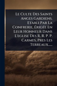 Le Culte Des Saints Anges Gardiens. Etabli Par La Confrerie, ÃrigÃ(c)e En Leur Honneur Dans L'eglise Des R. R. P. P. Carmes, Pres Les Terreaux...... - Anonymous Le Culte Des Saints Anges Gardiens. Etabli Par La Confrerie, ÃrigÃ(c)e En Leur Honneur Dans L'eglise Des R. R. P. P. Carmes, Pres Les Terreaux...... - Anonymous