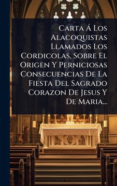 Carta Ã Los Alacoquistas Llamados Los Cordicolas, Sobre El Origen Y Perniciosas Consecuencias De La Fiesta Del Sagrado Corazon De Jesus Y De Maria... - Anonymous