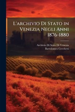 L'archivio Di Stato in Venezia Negli Anni 1876-1880 - Venezia, Archivio Di Stato Di; Cecchetti, Bartolomeo
