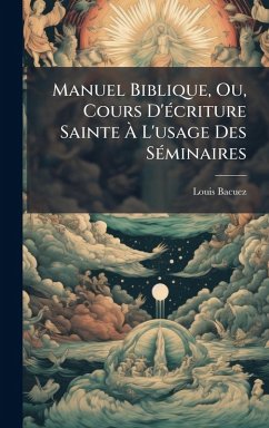Manuel Biblique, Ou, Cours D'Ã(c)criture Sainte Ã€ L'usage Des SÃ(c)minaires - Bacuez, Louis