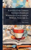 Kanteletar Taikka Suomen Kansan Wanhoja Laulujar Ja Wirsiä, Volume 2... Kanteletar Taikka Suomen Kansan Wanhoja Laulujar Ja Wirsiä, Volume 2...