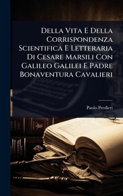Della Vita E Della Corrispondenza Scientifica E Letteraria Di Cesare Marsili Con Galileo Galilei E Padre Bonaventura Cavalieri - Predieri, Paolo