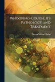 Whooping-Cough; Its Pathology and Treatment Whooping-Cough; Its Pathology and Treatment