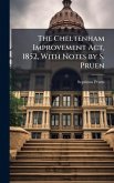 The Cheltenham Improvement Act, 1852, With Notes by S. Pruen