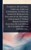 Floresta De Sàtiras, Fàbulas, Fàbulas Literarias, Letrillas, Sonetos Burlescos, Villancicos, DÃ(c)cimas, EpÃ-gramas Y Otras Rimas Festivas, Elegida De Las Obras De CÃ(c)lebres Poetas Españoles...