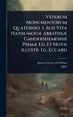 Veterum Monumentorum Quaternio. I. Agii Vita HathumodÃ] AbbatissÃ] Gandershemensis PrimÃ] Ed. Et Notis Illustr. I.g. Eccard