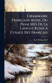 Grammaire Française-russe, Ou Principes De La Langue Russe à L'usage Des Français Grammaire Française-russe, Ou Principes De La Langue Russe à L'usage Des Français