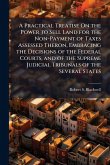 A Practical Treatise On the Power to Sell Land for the Non-Payment of Taxes Assessed Theron, Embracing the Decisions of the Federal Courts, and of the Supreme Judicial Tribunals of the Several States A Practical Treatise On the Power to Sell Land for the Non-Payment of Taxes Assessed Theron, Embracing the Decisions of the Federal Courts, and of the Supreme Judicial Tribunals of the Several States
