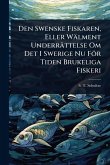 Den Swenske Fiskaren, Eller Wälment Underrättelse Om Det I Swerige Nu För Tiden Brukeliga Fiskeri Den Swenske Fiskaren, Eller Wälment Underrättelse Om Det I Swerige Nu För Tiden Brukeliga Fiskeri