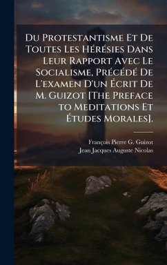 Cover Du Protestantisme Et De Toutes Les HÃ(c)rÃ(c)sies Dans Leur Rapport Avec Le Socialisme, PrÃ(c)cÃ(c)dÃ(c) De L'examen D'un Ã‰crit De M. Guizot [The Preface to Meditations Et Ã‰tudes Morales].