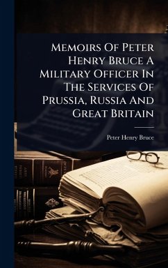 Memoirs Of Peter Henry Bruce A Military Officer In The Services Of Prussia, Russia And Great Britain - Bruce, Peter Henry